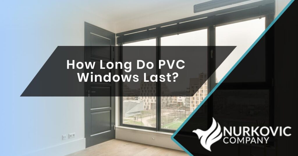 How Long Do PVC Windows Last? Nurkovic Company